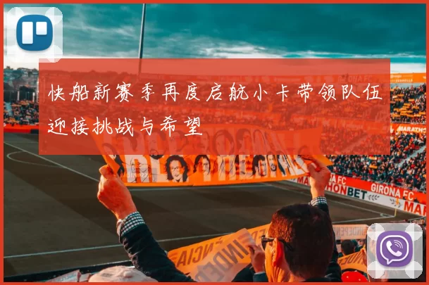 快船新赛季再度启航小卡带领队伍迎接挑战与希望
