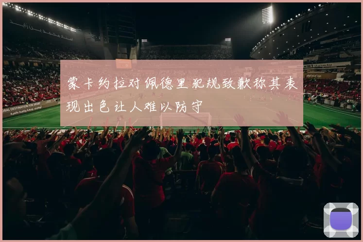 蒙卡约拉对佩德里犯规致歉称其表现出色让人难以防守