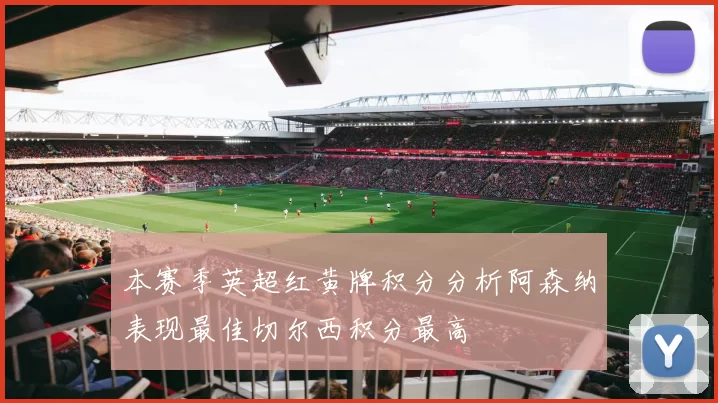 本赛季英超红黄牌积分分析阿森纳表现最佳切尔西积分最高