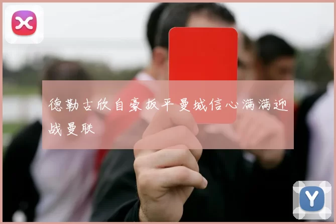 德勒古欣自豪扳平曼城信心满满迎战曼联